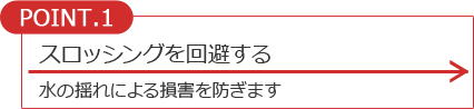 スロッシングを回避する　水の揺れによる損害を防ぎます